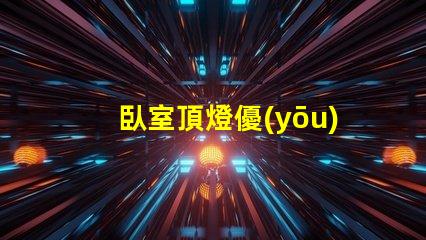 臥室頂燈優(yōu)化空間照明的關(guān)鍵選擇