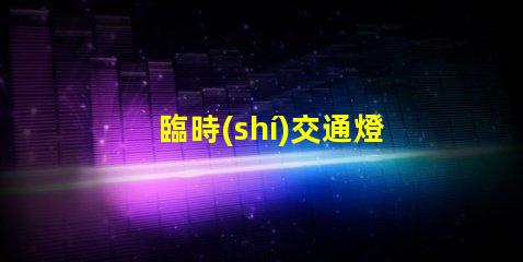 臨時(shí)交通燈緊急情況下的安全指引