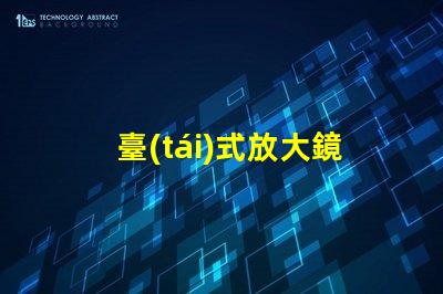 臺(tái)式放大鏡提升工作效率的必備工具