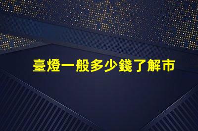 臺燈一般多少錢了解市場價格,避免高價陷阱
