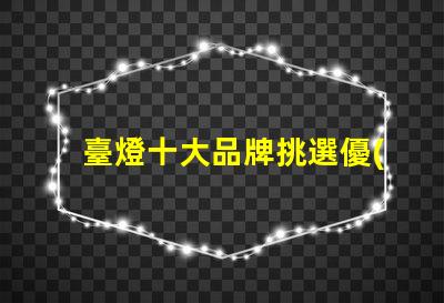 臺燈十大品牌挑選優(yōu)質(zhì)臺燈品牌的秘訣