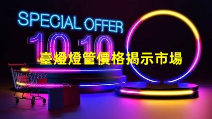 臺燈燈管價格揭示市場價格背后的真相
