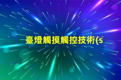 臺燈觸摸觸控技術(shù)如何改變照明體驗