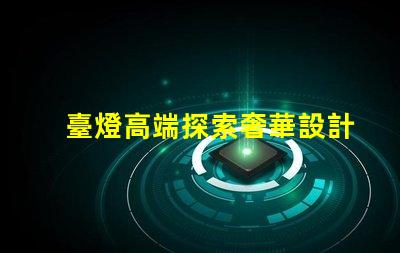 臺燈高端探索奢華設計與智能科技的完美結合
