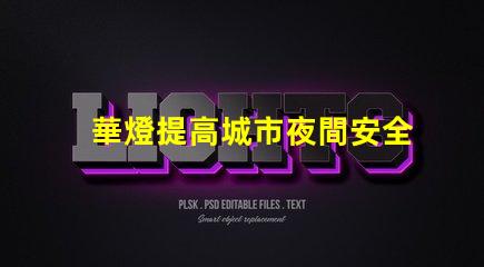 華燈提高城市夜間安全與美觀的重要選擇