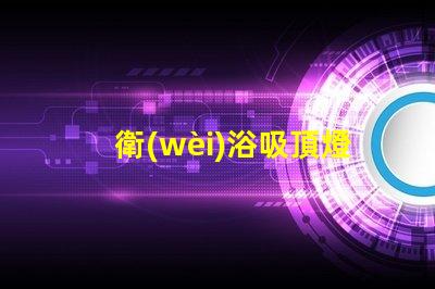 衛(wèi)浴吸頂燈選擇合適衛(wèi)浴燈具的關(guān)鍵指南