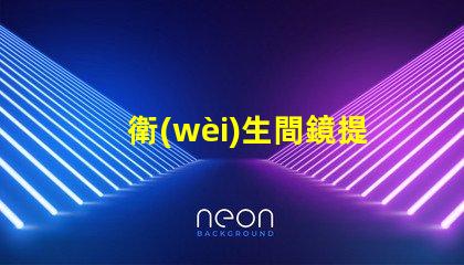 衛(wèi)生間鏡提升空間感的鏡子選擇技巧