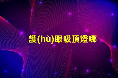 護(hù)眼吸頂燈哪個(gè)牌子更好專業(yè)品牌的選擇指南