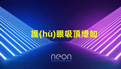 護(hù)眼吸頂燈如何選擇適合你的護(hù)眼吸頂燈