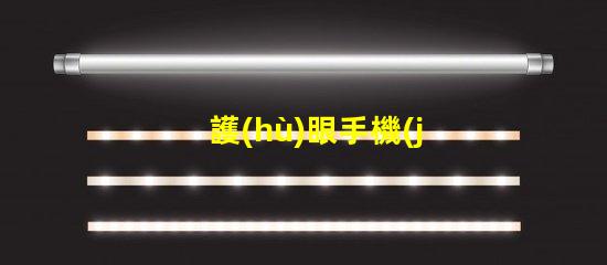 護(hù)眼手機(jī)選擇護(hù)眼手機(jī)的關(guān)鍵因素是什么