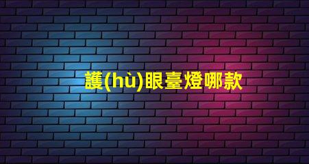 護(hù)眼臺燈哪款好選擇最佳護(hù)眼臺燈的關(guān)鍵因素是什么