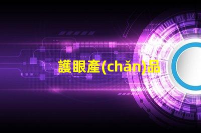 護眼產(chǎn)品提升視覺舒適度的關鍵選擇
