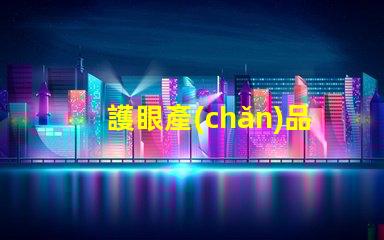 護眼產(chǎn)品有哪些探索提升視力與舒適度的創(chuàng)新選擇