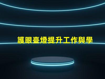 護眼臺燈提升工作與學習效率的最佳選擇