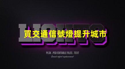 買交通信號燈提升城市交通管理效率的關(guān)鍵