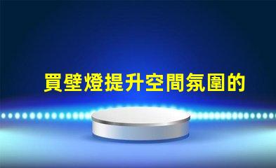 買壁燈提升空間氛圍的絕佳選擇