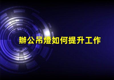 辦公吊燈如何提升工作氛圍提升效率的照明選擇