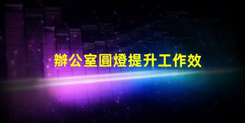 辦公室圓燈提升工作效率的最佳照明選擇