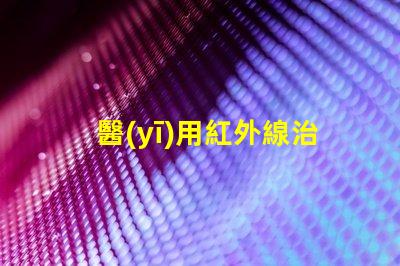 醫(yī)用紅外線治療儀探秘紅外線的治療潛力