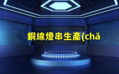 銅線燈串生產(chǎn)廠家