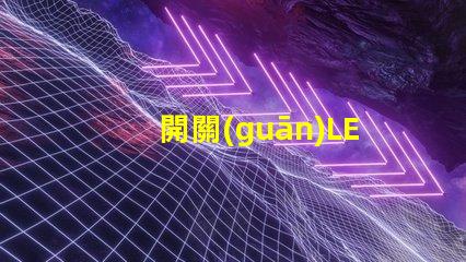 開關(guān)LED燈如何高效管理你的LED照明系統(tǒng)