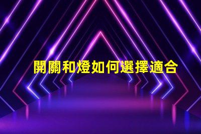 開關和燈如何選擇適合的開關與燈組合