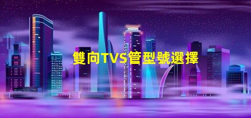 雙向TVS管型號選擇最適合您需求的雙向TVS管