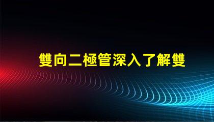 雙向二極管深入了解雙向二極管的應(yīng)用與優(yōu)勢(shì)