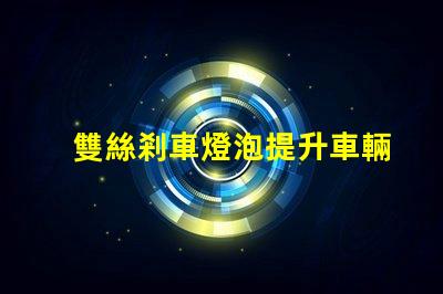 雙絲剎車燈泡提升車輛安全性的關(guān)鍵組件