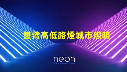 雙臂高低路燈城市照明新選擇,您準(zhǔn)備好了嗎
