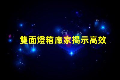 雙面燈箱廠家揭示高效照明解決方案的供應(yīng)商