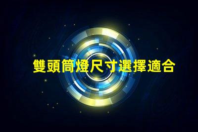 雙頭筒燈尺寸選擇適合您空間的完美尺寸指南