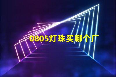 0805燈珠買哪個廠家的好？
