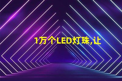 1萬個(gè)LED燈珠,讓照明效果明亮高效