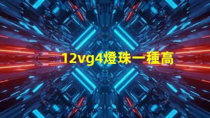 12vg4燈珠一種高效且耐用的照明解決方案