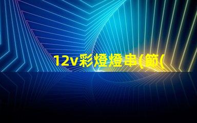 12v彩燈燈串(節(jié)能環(huán)保的12v彩燈燈串選擇)