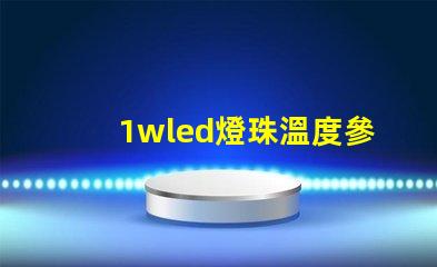1wled燈珠溫度參數(shù)？