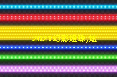 2021幻彩燈珠,炫酷奪目,點亮你的美好未來