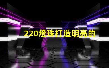 220燈珠打造明亮的照明環(huán)境