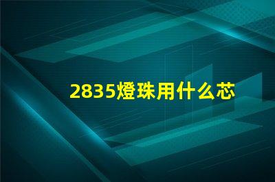 2835燈珠用什么芯片