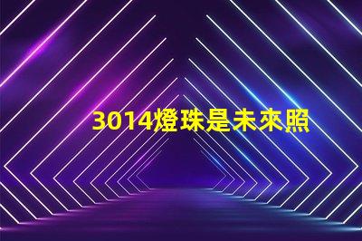 3014燈珠是未來照明產(chǎn)業(yè)的重要組成部分