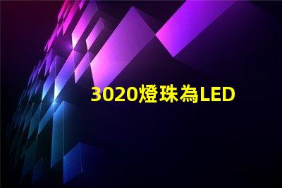 3020燈珠為LED照明技術(shù)帶來高效能