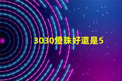 3030燈珠好還是5730燈珠好？