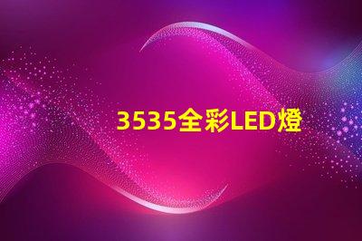 3535全彩LED燈珠那家做得好;3535RGB的亮度是多少;客戶指定到找臺企的