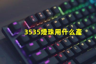 3535燈珠用什么產(chǎn)品