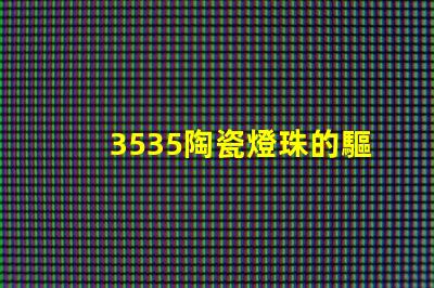 3535陶瓷燈珠的驅(qū)動電壓和電流是多少？