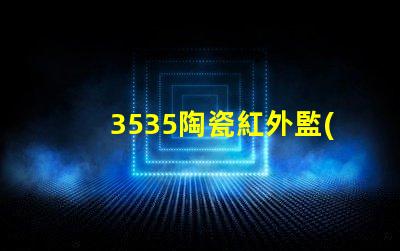 3535陶瓷紅外監(jiān)控：安全防范新選擇