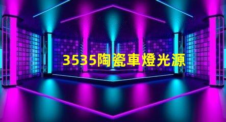 3535陶瓷車燈光源：提升車輛安全性的合理選擇