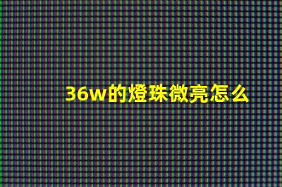 36w的燈珠微亮怎么回事