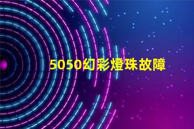 5050幻彩燈珠故障排查,輕松解決不良分析